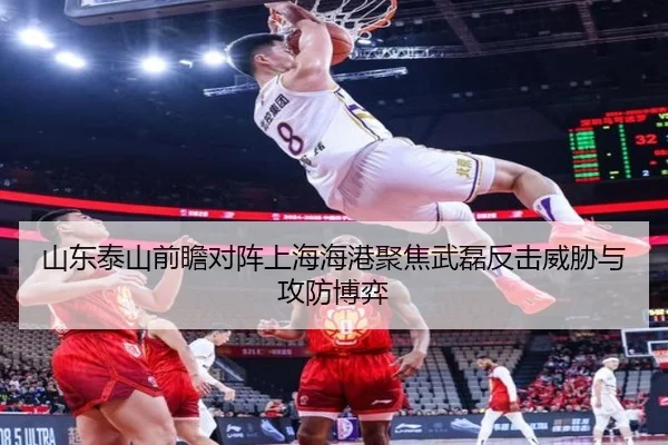 山东泰山前瞻对阵上海海港聚焦武磊反击威胁与攻防博弈